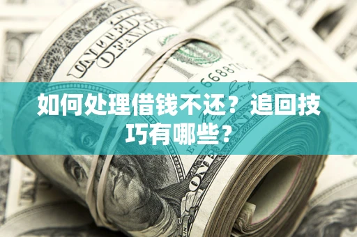 济南如何处理借钱不还？追回技巧有哪些？