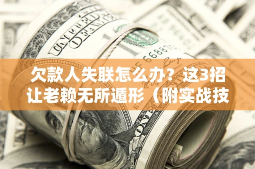 济南欠款人失联怎么办？这3招让老赖无所遁形（附实战技巧）