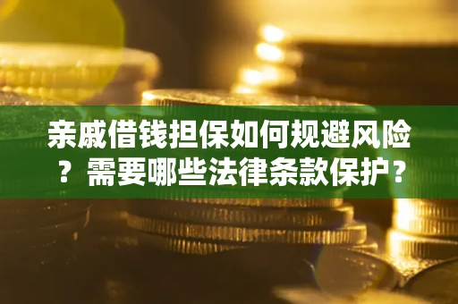 济南亲戚借钱担保如何规避风险？需要哪些法律条款保护？
