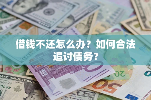 济南借钱不还怎么办？如何合法追讨债务？