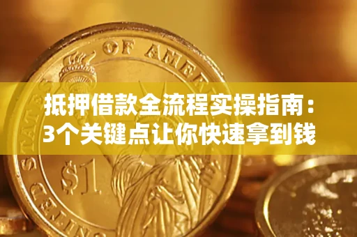 济南抵押借款全流程实操指南：3个关键点让你快速拿到钱