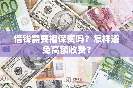 济南借钱需要担保费吗？怎样避免高额收费？