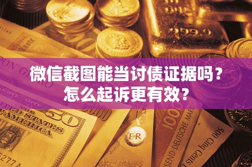 济南微信截图能当讨债证据吗？怎么起诉更有效？
