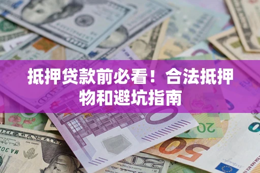 济南抵押贷款前必看！合法抵押物和避坑指南