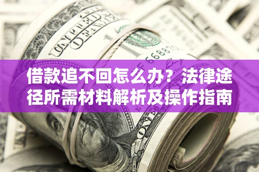 济南借款追不回怎么办?法律途径所需材料解析及操作指南 济南借款追不回怎么办?法律途径所需材料解析及操作指南