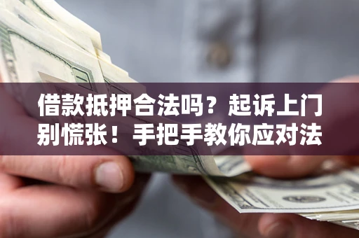 济南借款抵押合法吗？起诉上门别慌张！手把手教你应对法律程序