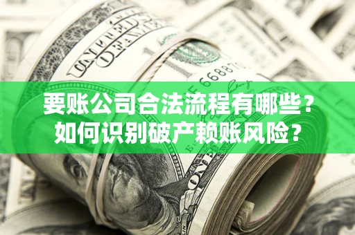 济南要账公司合法流程有哪些？如何识别破产赖账风险？