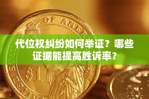 济南代位权纠纷如何举证？哪些证据能提高胜诉率？
