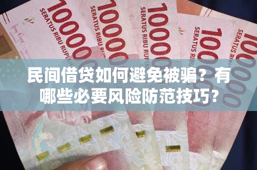济南民间借贷如何避免被骗？有哪些必要风险防范技巧？