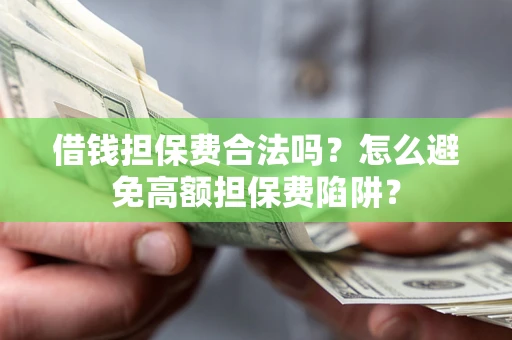 济南借钱担保费合法吗？怎么避免高额担保费陷阱？