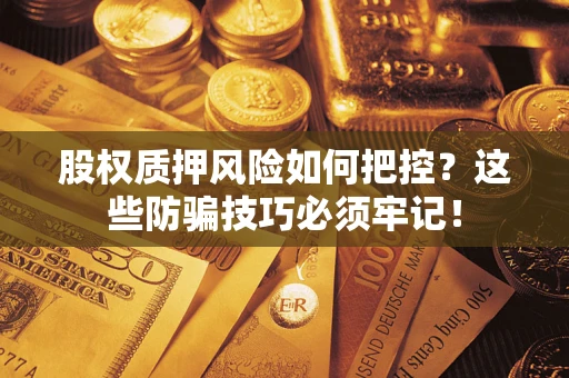 济南股权质押风险如何把控？这些防骗技巧必须牢记！