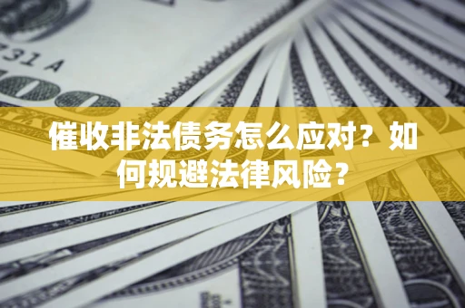 济南催收非法债务怎么应对？如何规避法律风险？