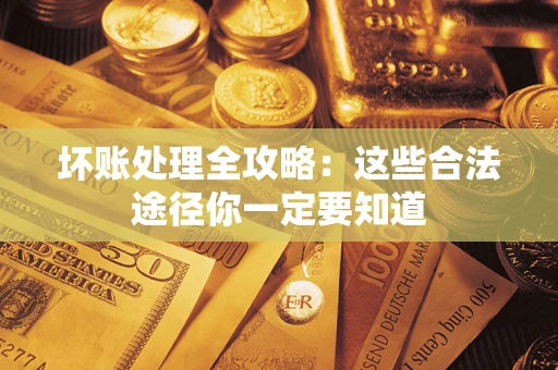 济南坏账处理全攻略：这些合法途径你一定要知道