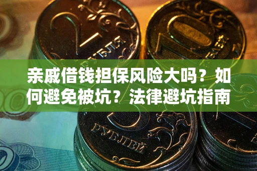 济南亲戚借钱担保风险大吗？如何避免被坑？法律避坑指南