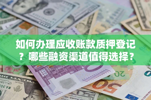 济南如何办理应收账款质押登记？哪些融资渠道值得选择？