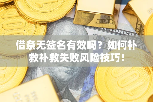 济南借条无签名有效吗？如何补救补救失败风险技巧！