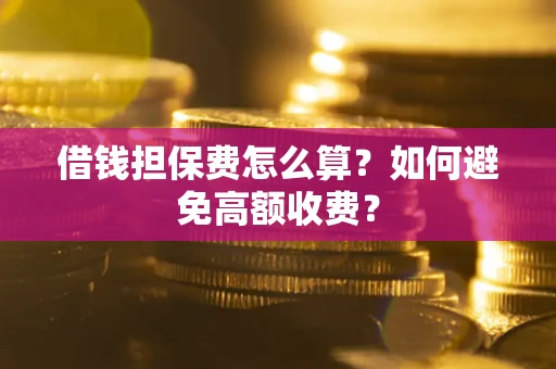 济南借钱担保费怎么算？如何避免高额收费？