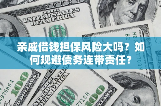 济南亲戚借钱担保风险大吗？如何规避债务连带责任？
